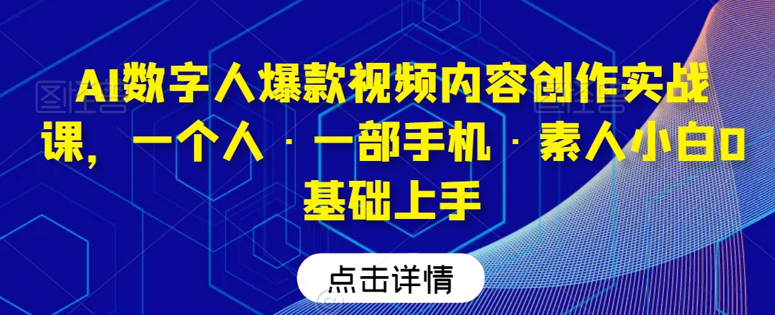 AI数字人爆款视频内容创作实战课，一个人·一部手机·素人小白0基础上手| 网创圈