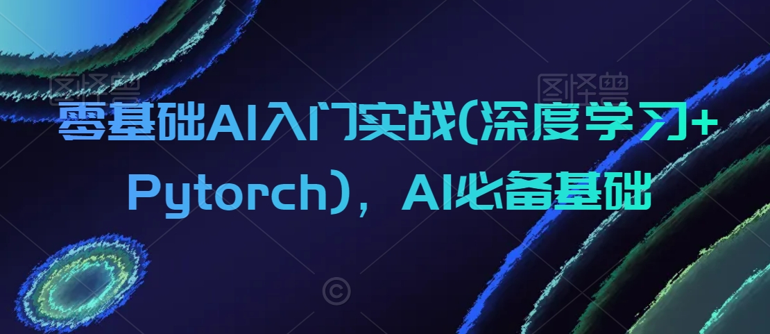 零基础AI入门实战(深度学习+Pytorch)，AI必备基础| 网创圈