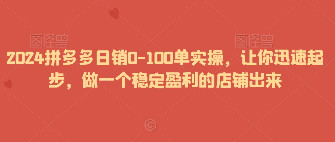 2024拼多多日销0-100单实操，让你迅速起步，做一个稳定盈利的店铺出来| 网创圈