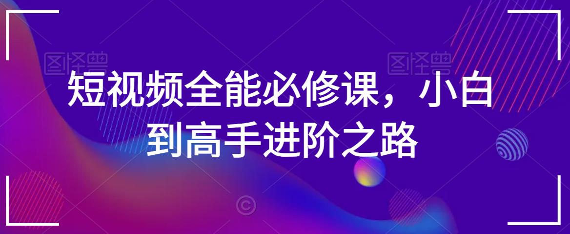 短视频全能必修课，小白到高手进阶之路| 网创圈