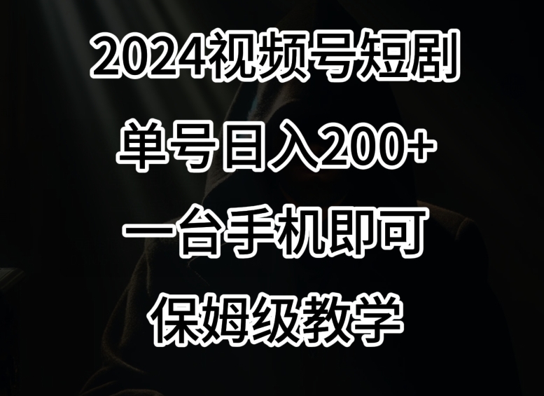 2024风口，视频号短剧，单号日入200+，一台手机即可操作，保姆级教学| 网创圈