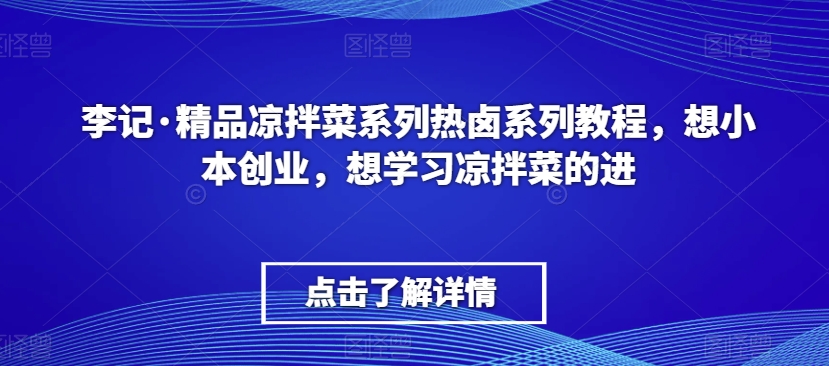 李记·精品凉拌菜系列热卤系列教程，想小本创业，想学习凉拌菜的进| 网创圈
