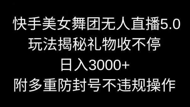快手美女舞团无人直播5.0玩法，礼物收不停，日入3000+，内附多重防封号不违规操作| 网创圈