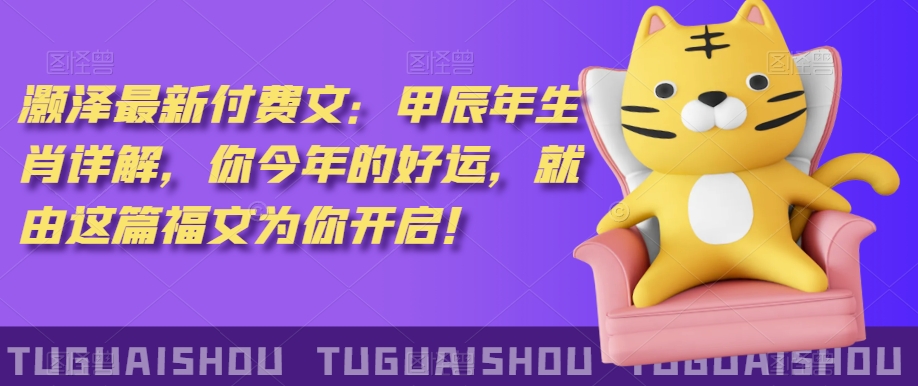 ‮泽灏‬最新‮费付‬文：甲‮年辰‬生肖详解，‮今你‬年的好运，就‮这由‬篇福文‮你为‬开启！| 网创圈