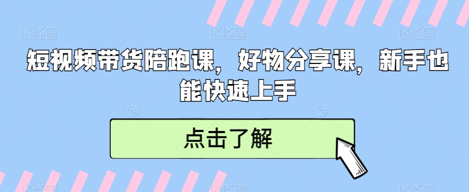 短视频带货陪跑课，好物分享课，新手也能快速上手| 网创圈