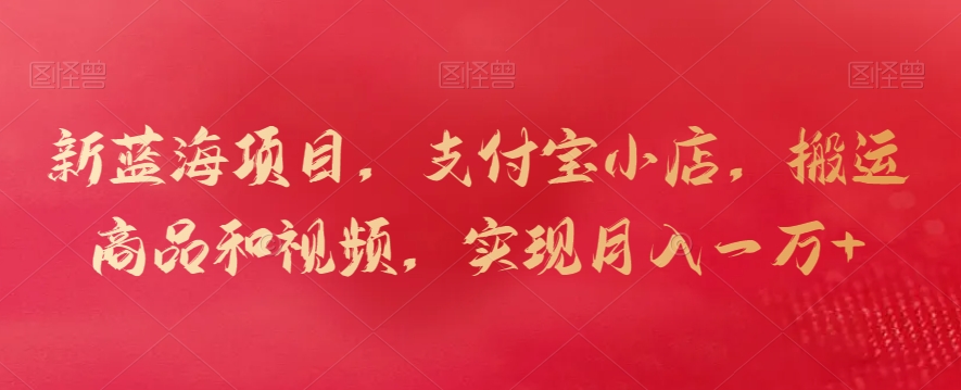 新蓝海项目，支付宝小店，搬运商品和视频，实现月入一万+| 网创圈