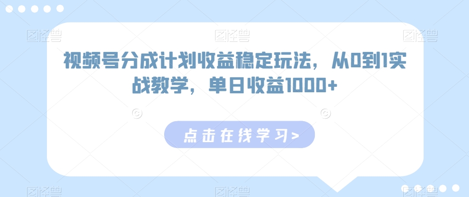 视频号分成计划收益稳定玩法，从0到1实战教学，单日收益1000+| 网创圈