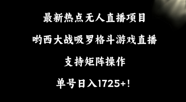 最新热点无人直播项目，哟西大战吸罗格斗游戏直播，支持矩阵操作，单号日入1725+| 网创圈