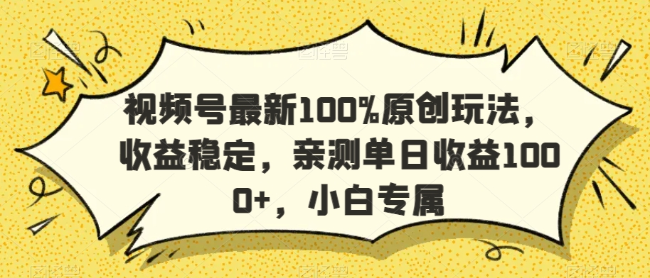 视频号最新100%原创玩法，收益稳定，亲测单日收益1000+，小白专属| 网创圈