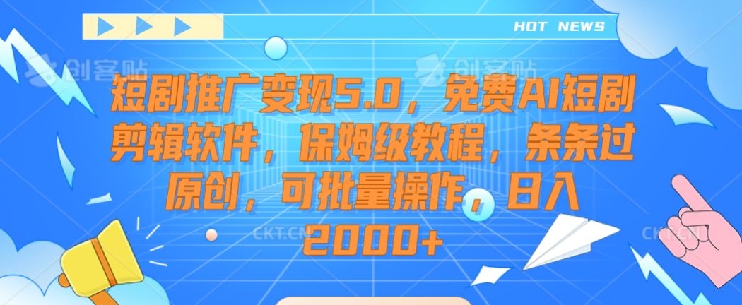 短剧推广变现5.0，免费AI短剧剪辑软件，保姆级教程，条条过原创，可批量操作，日入2000+| 网创圈