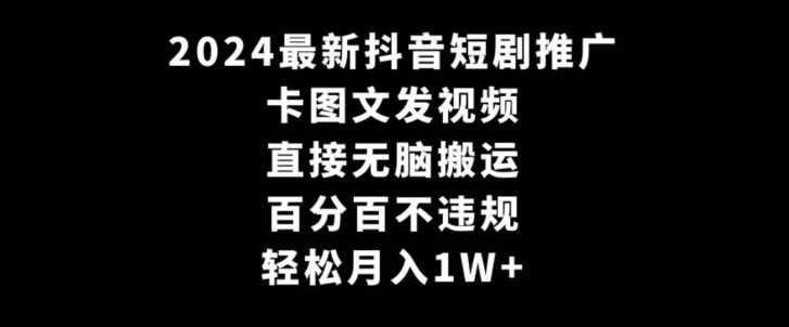 2024最新抖音短剧推广，卡图文发视频，直接无脑搬，百分百不违规，轻松月入1W+| 网创圈