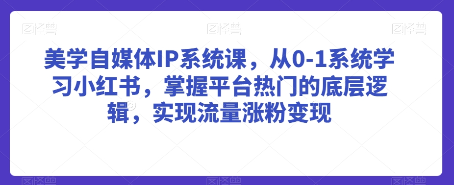 美学自媒体IP系统课，从0-1系统学习小红书，掌握平台热门的底层逻辑，实现流量涨粉变现| 网创圈