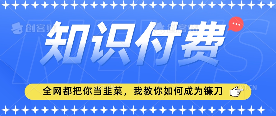 2024最新知识付费项目，小白也能轻松入局，全网都在教你做项目，我教你做镰刀| 网创圈