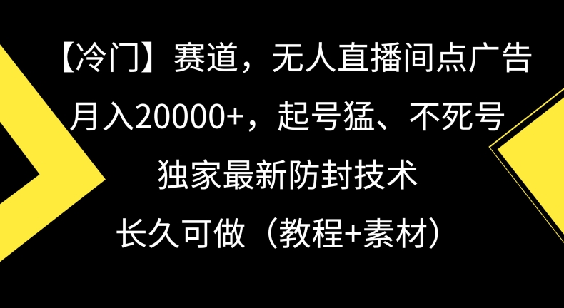 冷门赛道，无人直播间点广告，月入20000+，起号猛、不死号，独家最新防封技术| 网创圈