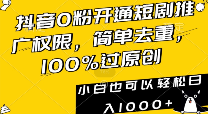 抖音0粉开通短剧推广权限，简单去重，100%过原创，小白也可以轻松日入1000+| 网创圈