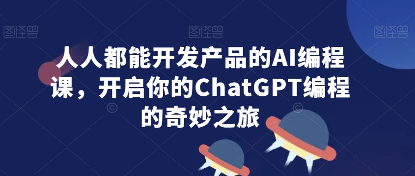 人人都能开发产品的AI编程课，开启你的ChatGPT编程的奇妙之旅| 网创圈