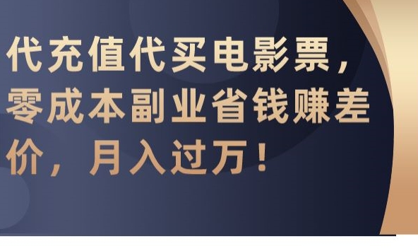 代充值代买电影票，零成本副业省钱赚差价，月入过万| 网创圈