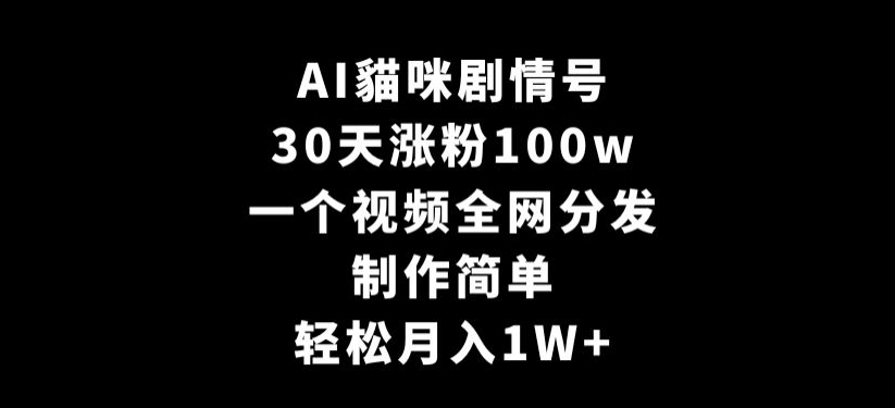 AI貓咪剧情号，30天涨粉100w，制作简单，一个视频全网分发，轻松月入1W+| 网创圈