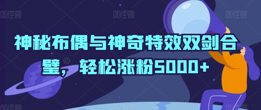 神秘布偶与神奇特效双剑合璧，轻松涨粉5000+| 网创圈