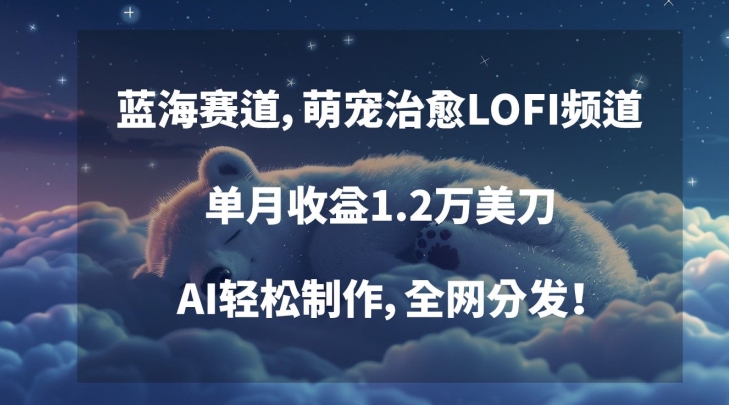 蓝海赛道，萌宠治愈LOFI频道，单月收益1.2万美刀，AI轻松制作，全网分发| 网创圈