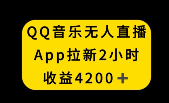 QQ音乐无人直播APP拉新，2小时收入4200，不封号新玩法| 网创圈