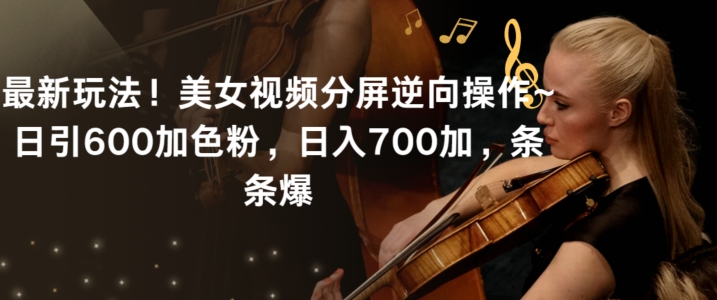 最新玩法！美女视频分屏逆向操作~日引600加色粉，日入700加，条条爆| 网创圈