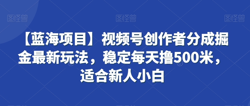 【蓝海项目】视频号创作者分成掘金最新玩法，稳定每天撸500米，适合新人小白| 网创圈