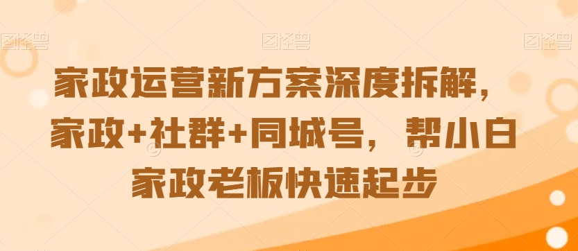 家政运营新方案深度拆解，家政+社群+同城号，帮小白家政老板快速起步| 网创圈