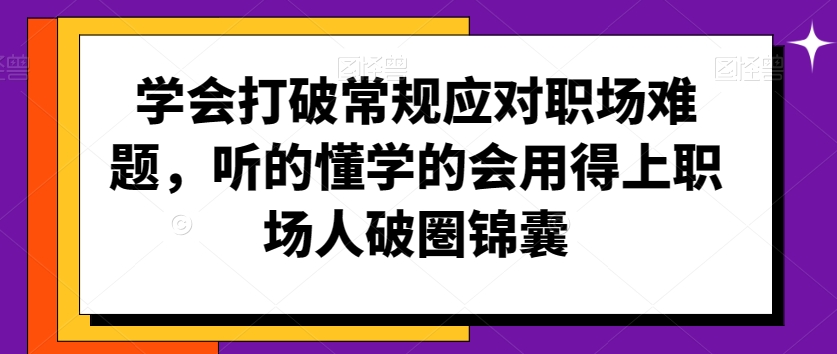 学会打破常规应对职场难题，听的懂学的会用得上职场人破圏锦囊| 网创圈