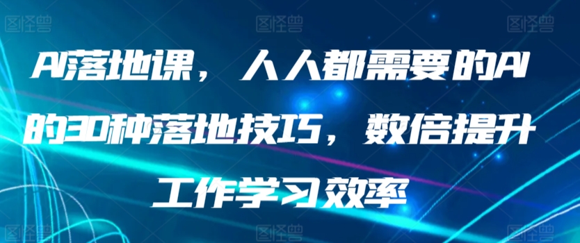 AI落地课，人人都需要的AI的30种落地技巧，数倍提升工作学习效率| 网创圈