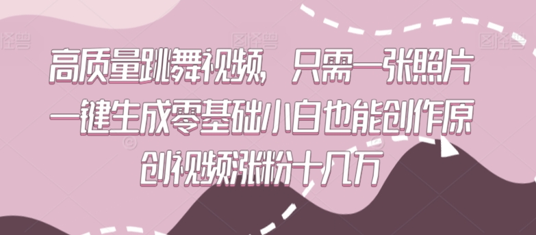高质量跳舞视频，只需一张照片一键生成零基础小白也能创作原创视频涨粉十几万| 网创圈