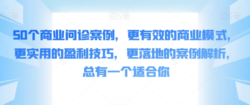 50个商业问诊案例，更有效的商业模式，更实用的盈利技巧，更落地的案例解析，总有一个适合你| 网创圈
