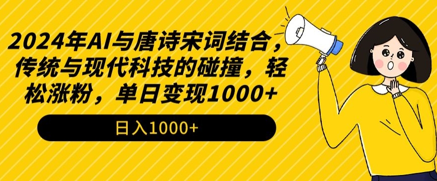 2024年AI与唐诗宋词结合，传统与现代科技的碰撞，轻松涨粉，单日变现1000+| 网创圈