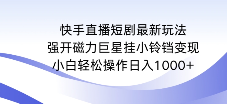 快手直播短剧最新玩法，强开磁力巨星挂小铃铛变现，小白轻松操作日入1000+| 网创圈
