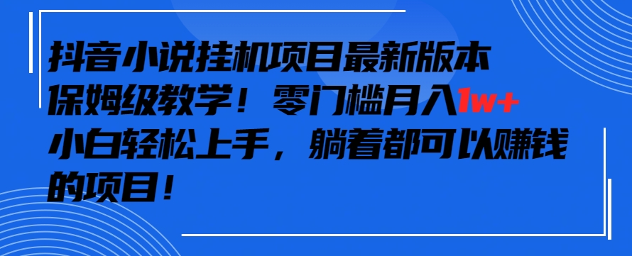 抖音最新小说挂机项目，保姆级教学，零成本月入1w+，小白轻松上手| 网创圈