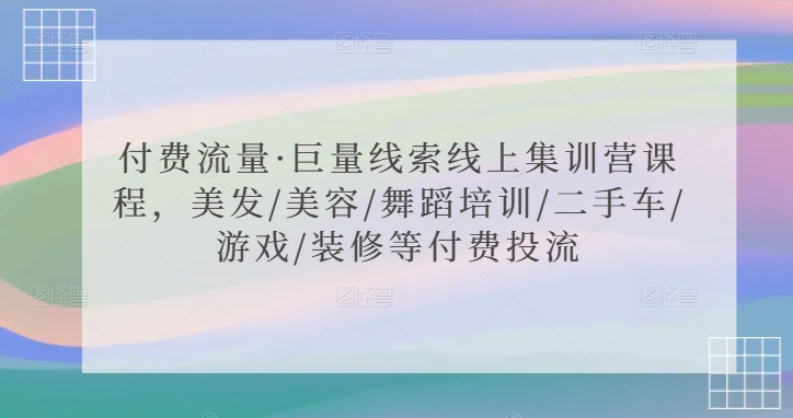 付费流量·巨量线索线上集训营课程，美发/美容/舞蹈培训/二手车/游戏/装修等付费投流| 网创圈