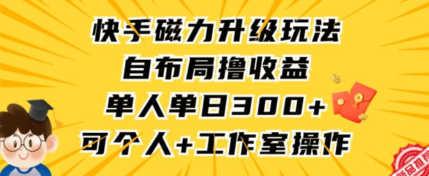 快手磁力升级玩法，自布局撸收益，单人单日300+，个人工作室均可操作| 网创圈