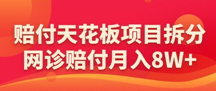赔付天花板项目拆分，网诊赔付月入8W+-【仅揭秘】| 网创圈