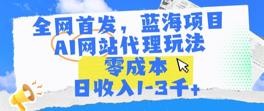 全网首发，蓝海项目，AI网站代理玩法，零成本日收入1-3千+| 网创圈