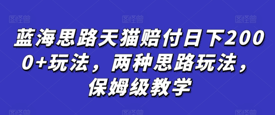 蓝海思路天猫赔付日下2000+玩法，两种思路玩法，保姆级教学【仅揭秘】| 网创圈