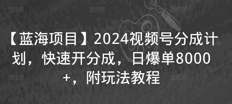 【蓝海项目】2024视频号分成计划，快速开分成，日爆单8000+，附玩法教程| 网创圈