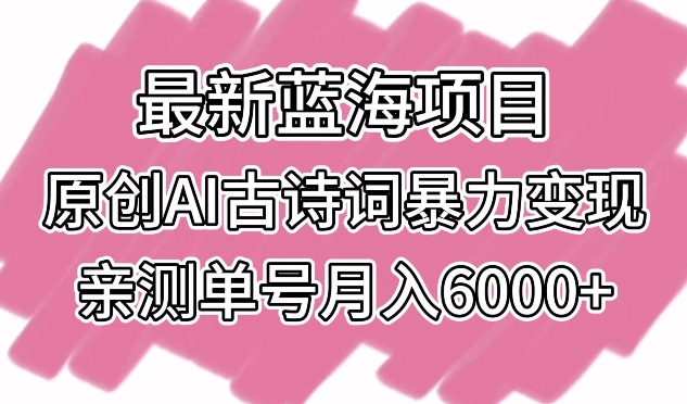 最新蓝海项目，原创AI古诗词暴力变现，亲测单号月入6000+| 网创圈