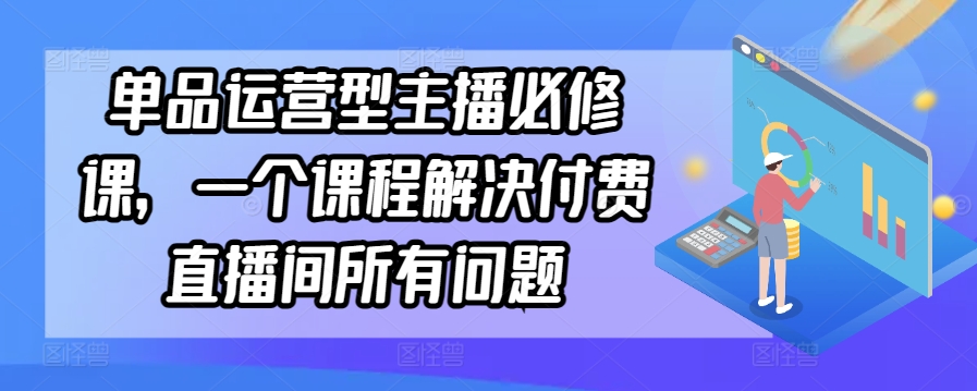 单品运营型主播必修课，一个课程解决付费直播间所有问题| 网创圈