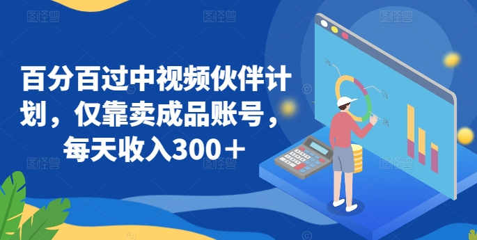 百分百过中视频伙伴计划，仅靠卖成品账号，每天收入300＋| 网创圈