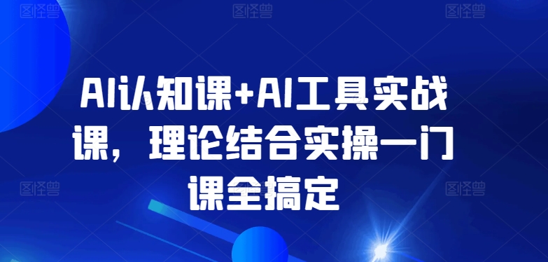 AI认知课+AI工具实战课，理论结合实操一门课全搞定| 网创圈