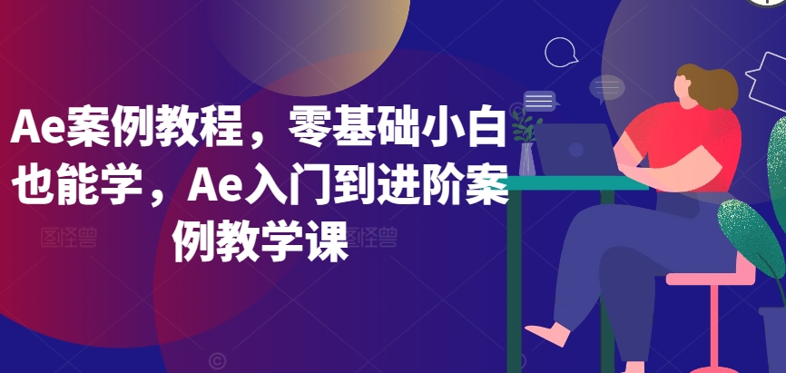 Ae案例教程，零基础小白也能学，Ae入门到进阶案例教学课| 网创圈