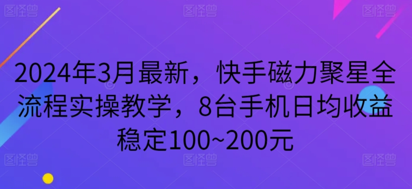 2024年3月最新，快手磁力聚星全流程实操教学，8台手机日均收益稳定100~200元| 网创圈