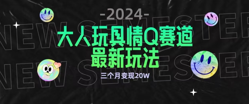 全新大人玩具情Q赛道合规新玩法，公转私域不封号流量多渠道变现，三个月变现20W| 网创圈