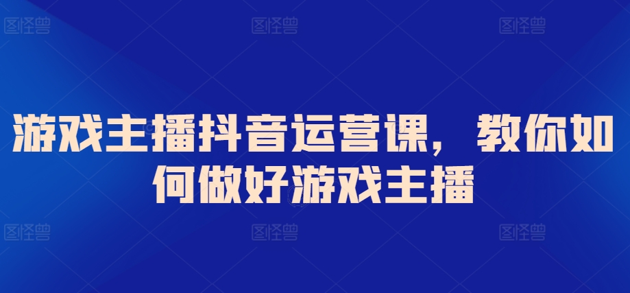 游戏主播抖音运营课，教你如何做好游戏主播| 网创圈