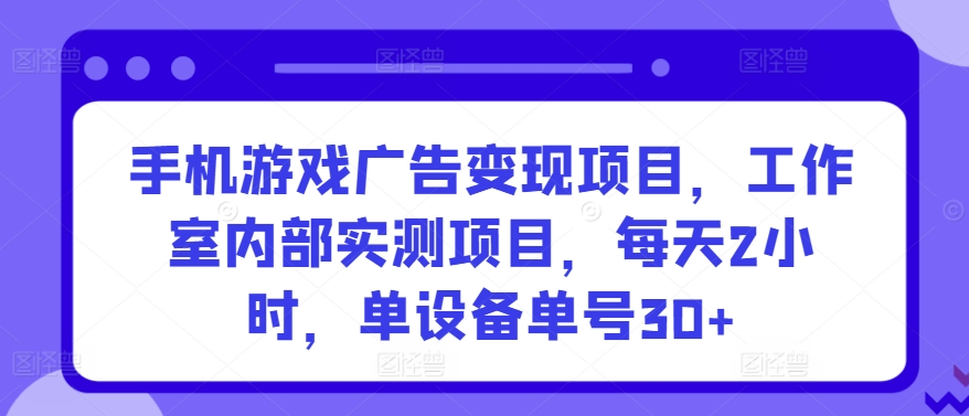 手机游戏广告变现项目，工作室内部实测项目，每天2小时，单设备单号30+| 网创圈